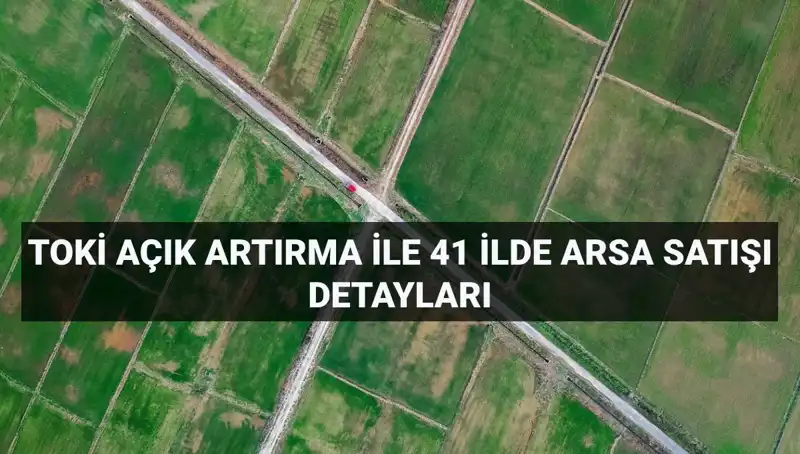 TOKİ 41 İl'de 306 Arsa Satışı, Açık Artırma Detaylarıyla İşte Her Şey