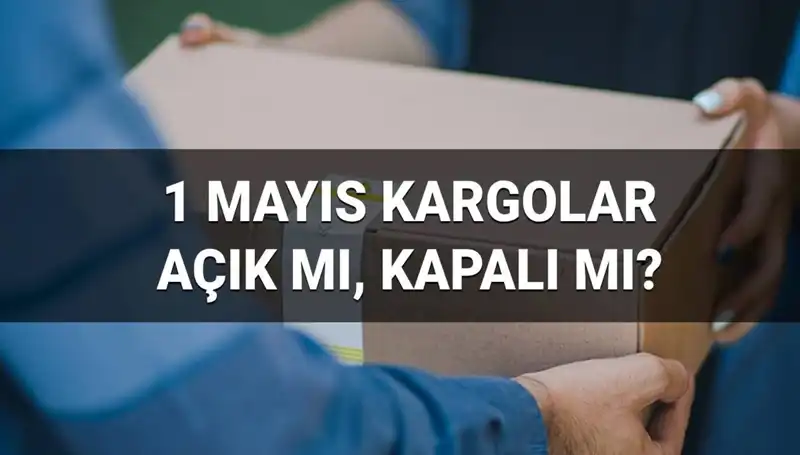 Kargo Firmaları 1 Mayıs'ta Açık mı? Tüm Bilgiler Burada!