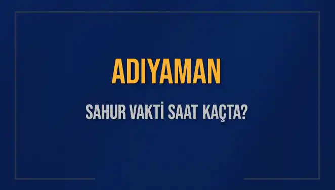Adıyaman'da Sahur Vakti: 2025 İmsak Saatleri ve Detaylar